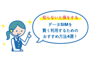 【知らないと損する】データSIMを賢く利用するためのおすすめ方法4選!