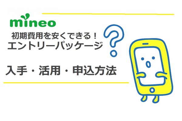 mineo(マイネオ)のエントリーパッケージで初期費用が安くなる?入手・活用・申込方法解説!