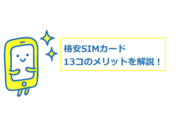 格安SIMカードのメリット13コを徹底解説!