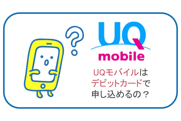 UQモバイルでデビットカードが使えるのは本当?申し込み方法まで解説します!