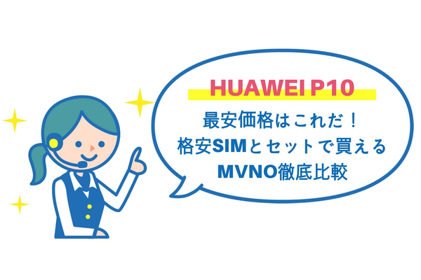 HUAWEI P10の最安価格はこれだ！格安SIMとセットで買えるMVNO徹底比較