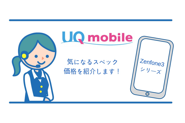 UQモバイルにあるZenfone3シリーズの気になるスペックと価格を紹介します!