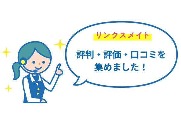 リンクスメイトの評判・評価・口コミを集めました!