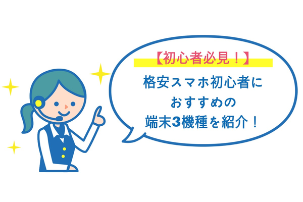 格安スマホ"初心者"が選ぶべき端末ランキング!【2019年版】