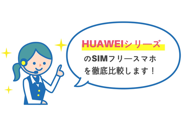 【完全版】HUAWEIシリーズのSIMフリースマホ 10種を徹底比較!