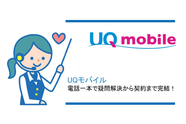 大好評!UQモバイルなら申し込みが電話1本で完結!