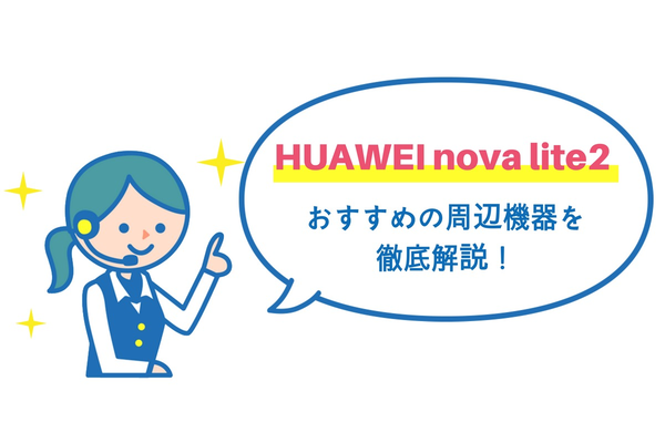 HUAWEI nova lite2におすすめ!スマホケース・保護フィルム・充電ケーブル・専用アクセサリー徹底解説!