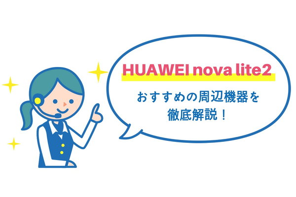 HUAWEI nova lite2におすすめ！スマホケース・保護フィルム・充電ケーブル・専用アクセサリー徹底解説！