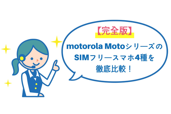 【完全版】motorola MotoシリーズのSIMフリースマホ4機種を徹底比較!