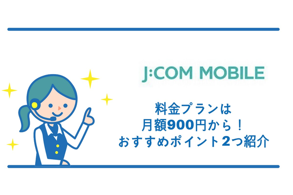 J:COMモバイルの料金プランは月額900円から!おすすめポイント2つ紹介